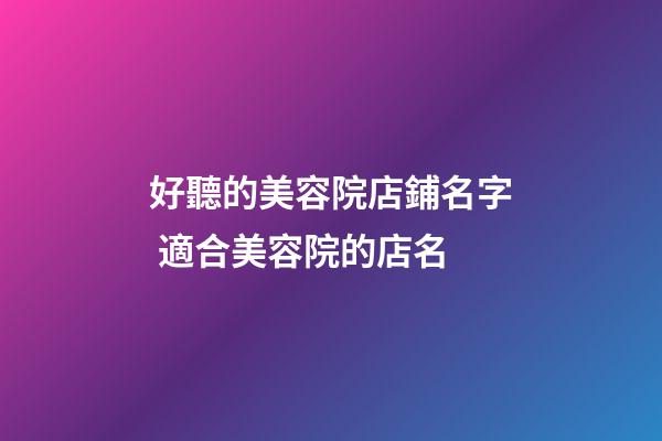 好聽的美容院店鋪名字 適合美容院的店名-第1張-店鋪起名-玄機(jī)派